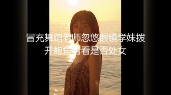 冒充舞蹈老师忽悠眼镜学妹拨开鲍鱼看看是否处女