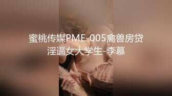 蜜桃传媒PME-005禽兽房贷淫逼女大学生-李慕