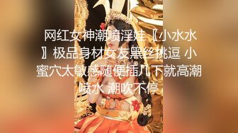  网红女神潮喷淫娃〖小水水〗极品身材女友黑丝挑逗 小蜜穴太敏感随便插几下就高潮喷水 潮吹不停