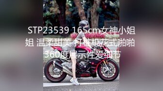 STP23539 165cm女神小姐姐 温柔甜美 打桩机花式啪啪  360度展示性爱细节