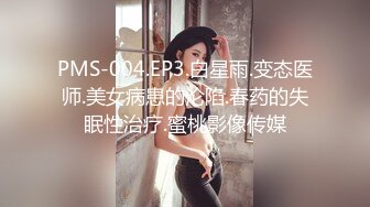 PMS-004.EP3.白星雨.变态医师.美女病患的沦陷.春药的失眠性治疗.蜜桃影像传媒