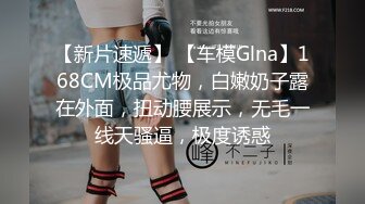 【新片速遞】 【车模Glna】168CM极品尤物，白嫩奶子露在外面，扭动腰展示，无毛一线天骚逼，极度诱惑