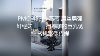 PMC-453 李薇薇 屌丝男强奸继妹 ���挡不了的巨乳诱惑 蜜桃影像传媒