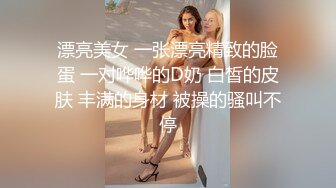 漂亮美女 一张漂亮精致的脸蛋 一对哗哗的D奶 白皙的皮肤 丰满的身材 被操的骚叫不停