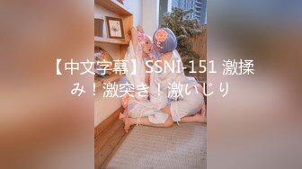 【中文字幕】SSNI-151 激揉み！激突き！激いじり