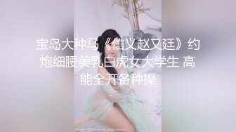 宝岛大种马《信义赵又廷》约炮细腰美乳白虎女大学生 高能全开各种操