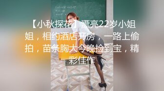 【小秋探花】漂亮22岁小姐姐，相约酒店开房，一路上偷拍，苗条胸大今晚捡到宝，精彩佳作