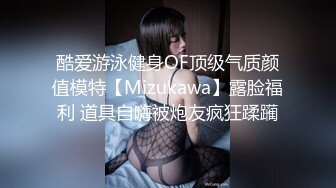 酷爱游泳健身OF顶级气质颜值模特【Mizukawa】露脸福利 道具自嗨被炮友疯狂蹂躏